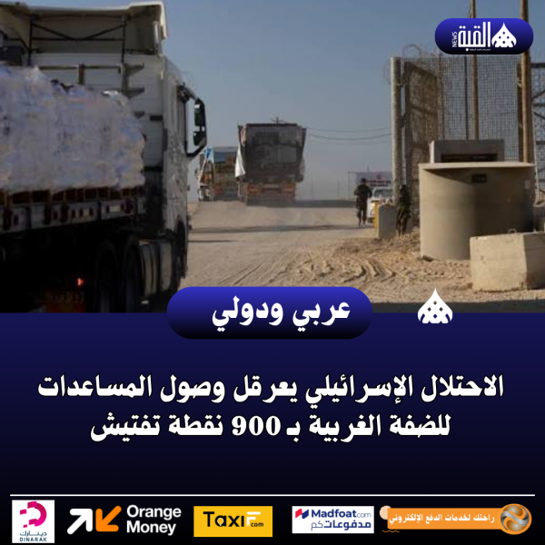 الاحتلال الإسرائيلي يعرقل وصول المساعدات للضفة الغربية بـ 900 نقطة تفتيش