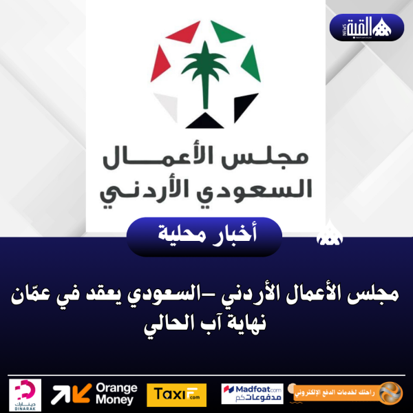 مجلس الأعمال الأردني –السعودي يعقد في عمّان نهاية آب الحالي
