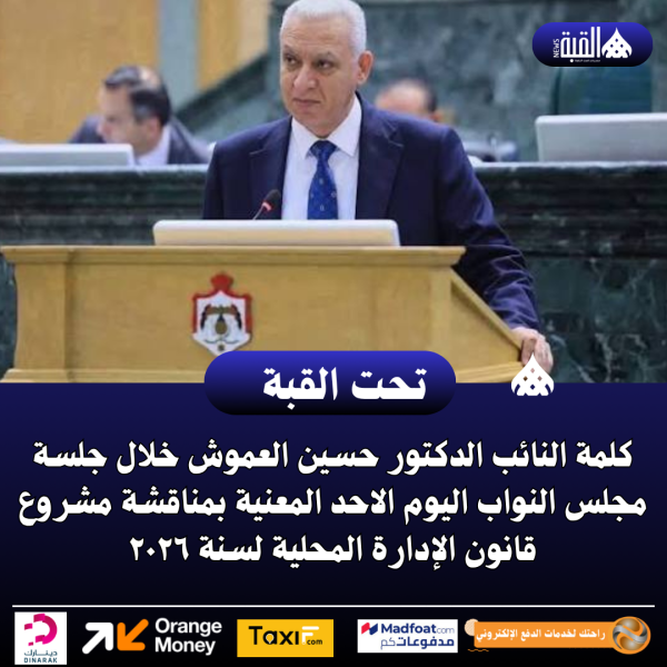 كلمة النائب الدكتور حسين العموش خلال جلسة مجلس النواب اليوم الاحد المعنية بمناقشة مشروع قانون الإدارة المحلية لسنة ٢٠٢٦