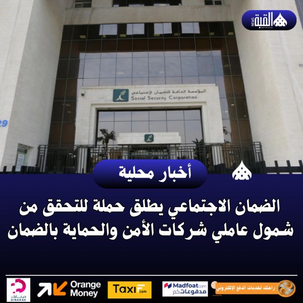 الضمان الاجتماعي يطلق حملة للتحقق من شمول عاملي شركات الأمن والحماية بالضمان