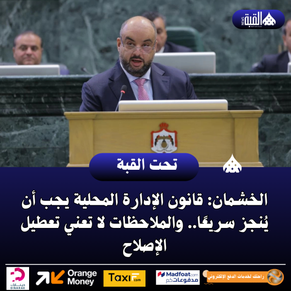 الخشمان: قانون الإدارة المحلية يجب أن يُنجز سريعًا.. والملاحظات لا تعني تعطيل الإصلاح