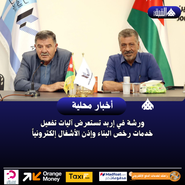 ورشة في إربد تستعرض آليات تفعيل خدمات رخص البناء وإذن الأشغال إلكترونياً
