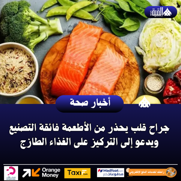 جراح قلب يحذر من الأطعمة فائقة التصنيع ويدعو إلى التركيز على الغذاء الطازج