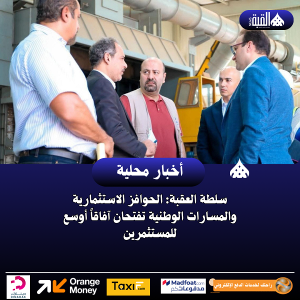 سلطة العقبة: الحوافز الاستثمارية والمسارات الوطنية تفتحان آفاقاً أوسع للمستثمرين