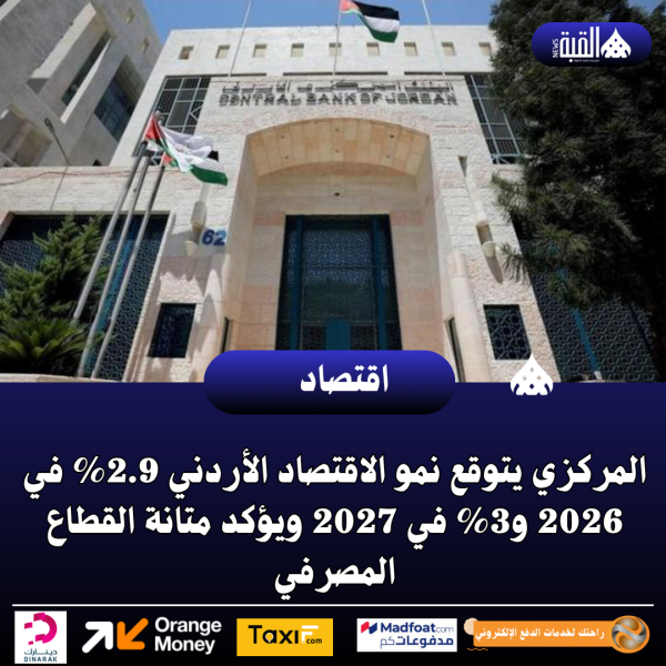 المركزي يتوقع نمو الاقتصاد الأردني 2.9 في 2026 و3 في 2027 ويؤكد متانة القطاع المصرفي
