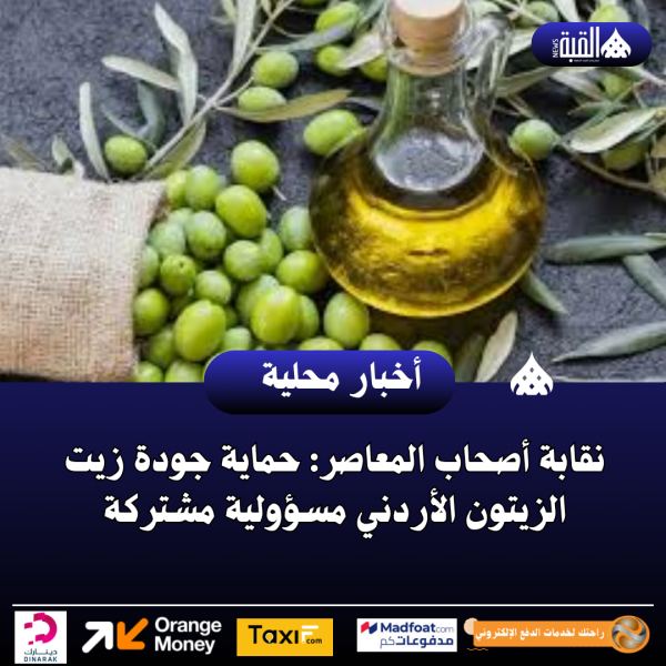 نقابة أصحاب المعاصر: حماية جودة زيت الزيتون الأردني مسؤولية مشتركة