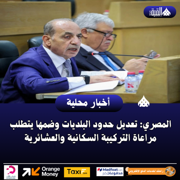 المصري: تعديل حدود البلديات وضمها يتطلب مراعاة التركيبة السكانية والعشائرية
