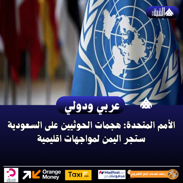 الأمم المتحدة: هجمات الحوثيين على السعودية ستجر اليمن لمواجهات اقليمية