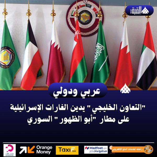 التعاون الخليجي يدين الغارات الإسرائيلية على مطار أبو الظهور السوري