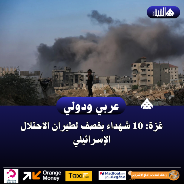 غزة: 10 شهداء بقصف لطيران الاحتلال الإسرائيلي