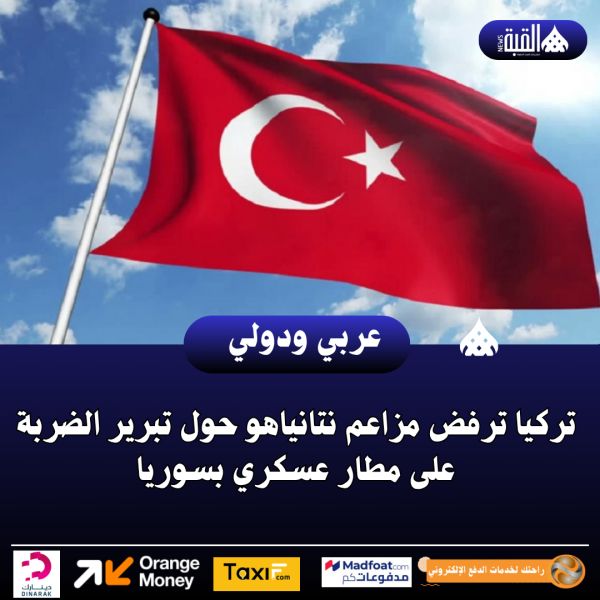 تركيا ترفض مزاعم نتانياهو حول تبرير الضربة على مطار عسكري بسوريا