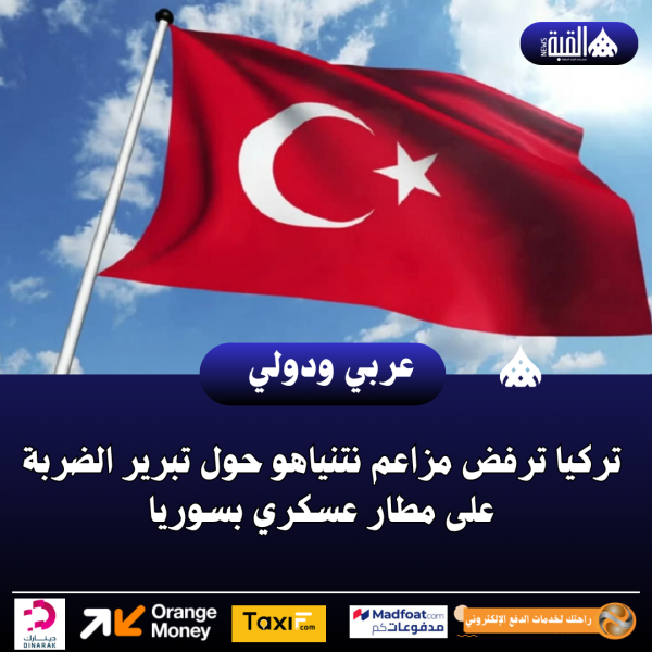 تركيا ترفض مزاعم نتنياهو حول تبرير الضربة على مطار عسكري بسوريا