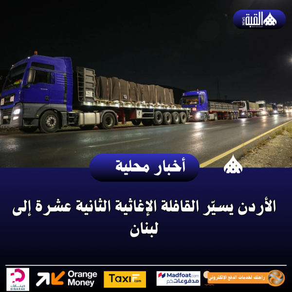 الأردن يسيّر القافلة الإغاثية الثانية عشرة إلى لبنان