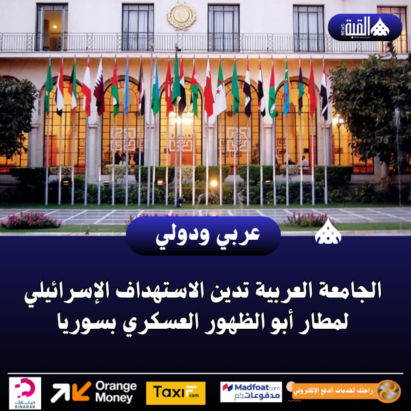 الجامعة العربية تدين الاستهداف الإسرائيلي لمطار أبو الظهور العسكري بسوريا