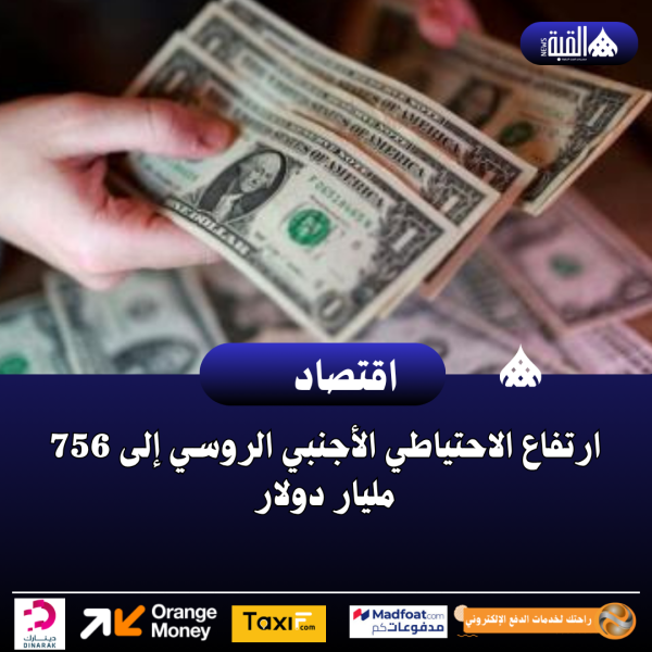 ارتفاع الاحتياطي الأجنبي الروسي إلى 756 مليار دولار