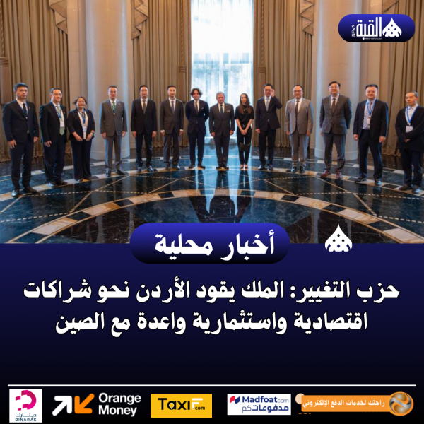 حزب التغيير: الملك يقود الأردن نحو شراكات اقتصادية واستثمارية واعدة مع الصين