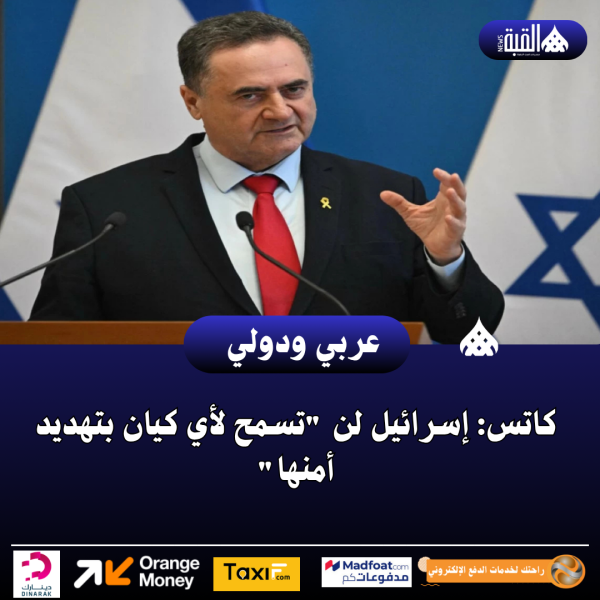 كاتس: إسرائيل لن تسمح لأي كيان بتهديد أمنها