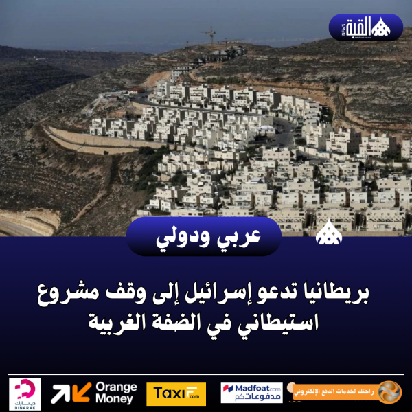 بريطانيا تدعو إسرائيل إلى وقف مشروع استيطاني في الضفة الغربية