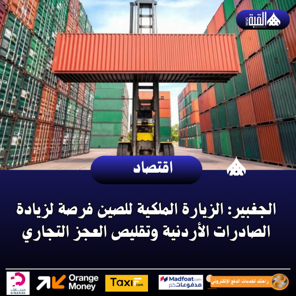 الجغبير: الزيارة الملكية للصين فرصة لزيادة الصادرات الأردنية وتقليص العجز التجاري