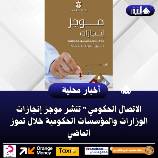 الاتصال الحكومي تنشر موجز إنجازات الوزارات والمؤسسات الحكومية خلال تموز الماضي