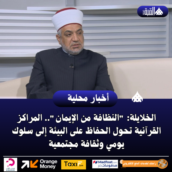 الخلايلة: النظافة من الإيمان.. المراكز القرآنية تحول الحفاظ على البيئة إلى سلوك يومي وثقافة مجتمعية