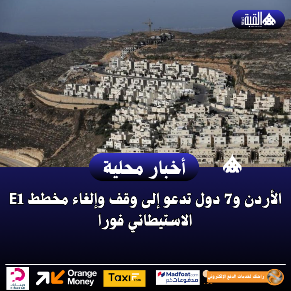الأردن و7 دول تدعو إلى وقف وإلغاء مخطط E1 الاستيطاني فورا