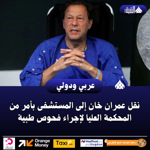 نقل عمران خان إلى المستشفى بأمر من المحكمة العليا لإجراء فحوص طبية