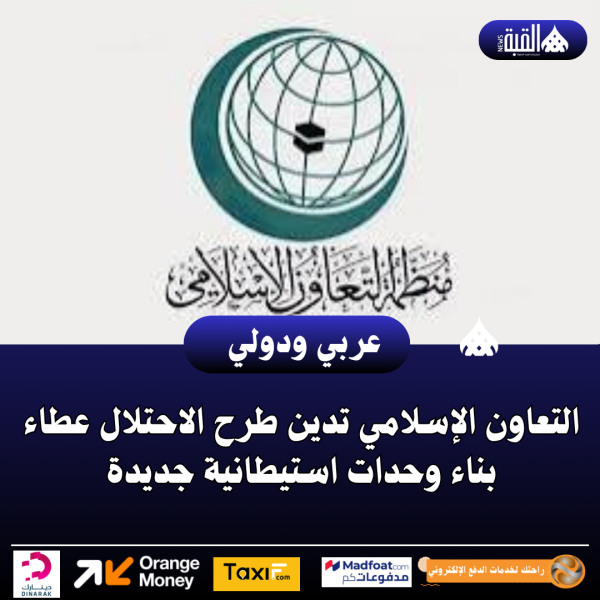 التعاون الإسلامي تدين طرح الاحتلال عطاء بناء وحدات استيطانية جديدة