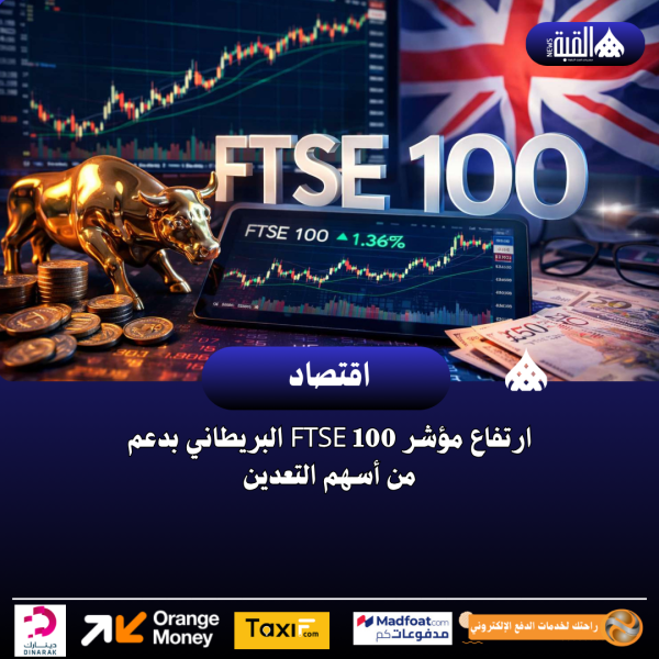 ارتفاع مؤشر FTSE 100 البريطاني بدعم من أسهم التعدين