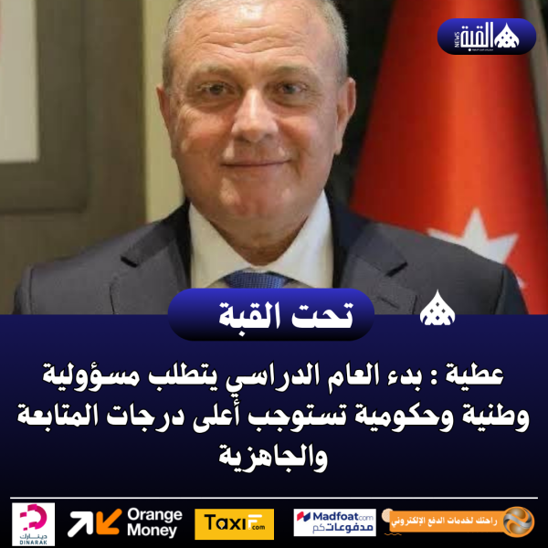 عطية : بدء العام الدراسي يتطلب مسؤولية وطنية وحكومية تستوجب أعلى درجات المتابعة والجاهزية