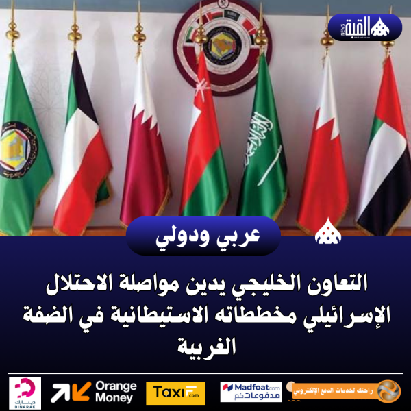 التعاون الخليجي يدين مواصلة الاحتلال الإسرائيلي مخططاته الاستيطانية في الضفة الغربية
