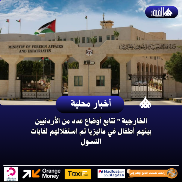 الخارجية تتابع أوضاع عدد من الأردنيين بينهم أطفال في ماليزيا تم استغلالهم لغايات التسول