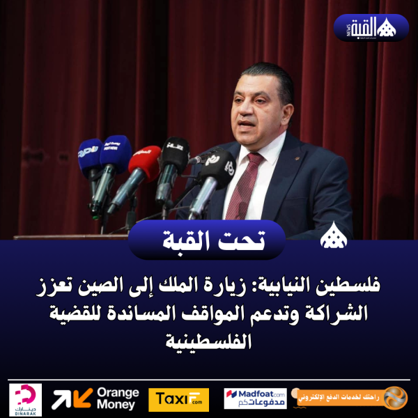 فلسطين النيابية: زيارة الملك إلى الصين تعزز الشراكة وتدعم المواقف المساندة للقضية الفلسطينية