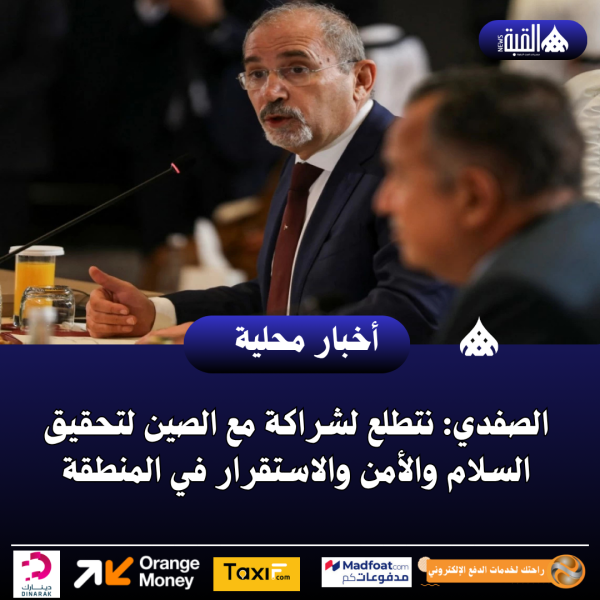 الصفدي: نتطلع لشراكة مع الصين لتحقيق السلام والأمن والاستقرار في المنطقة