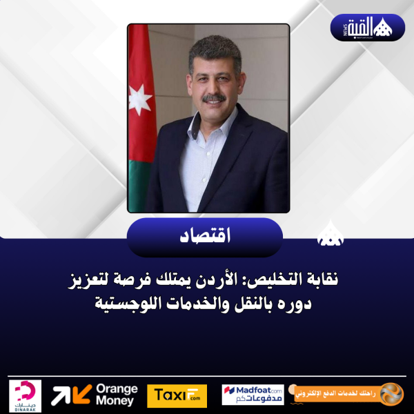 نقابة التخليص: الأردن يمتلك فرصة لتعزيز دوره بالنقل والخدمات اللوجستية