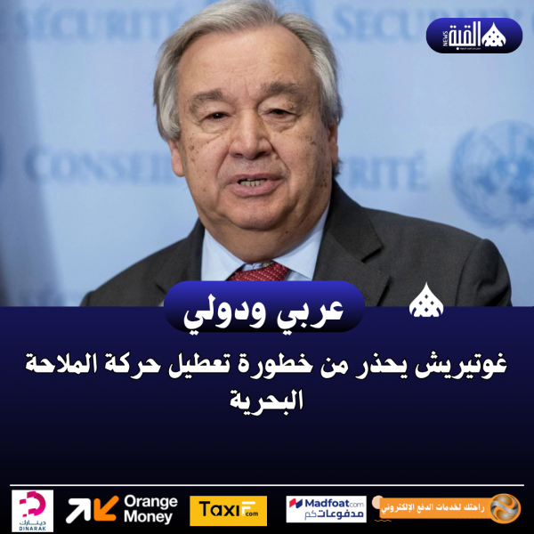 غوتيريش يحذر من خطورة تعطيل حركة الملاحة البحرية