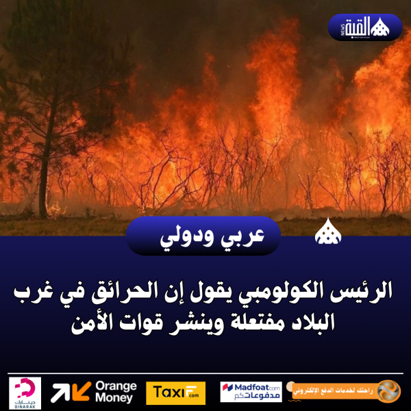 الرئيس الكولومبي يقول إن الحرائق في غرب البلاد مفتعلة وينشر قوات الأمن