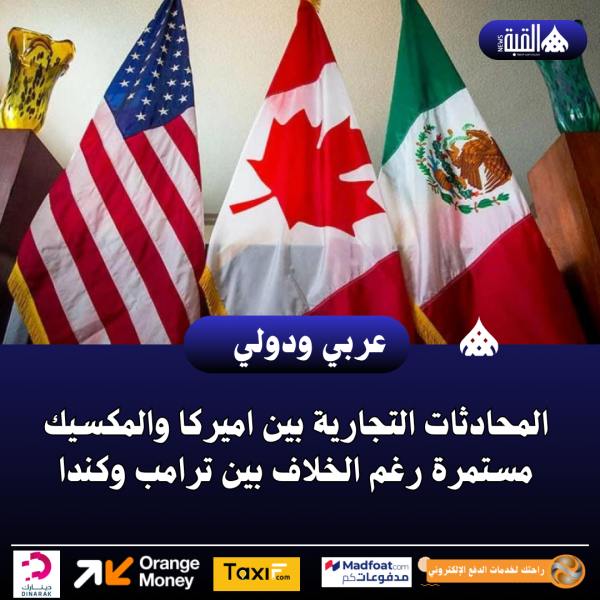 المحادثات التجارية بين اميركا والمكسيك مستمرة رغم الخلاف بين ترامب وكندا
