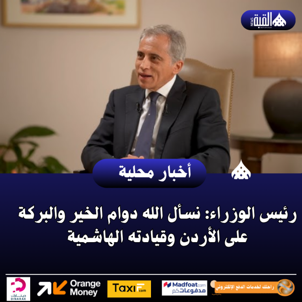رئيس الوزراء: نسأل الله دوام الخير والبركة على الأردن وقيادته الهاشمية
