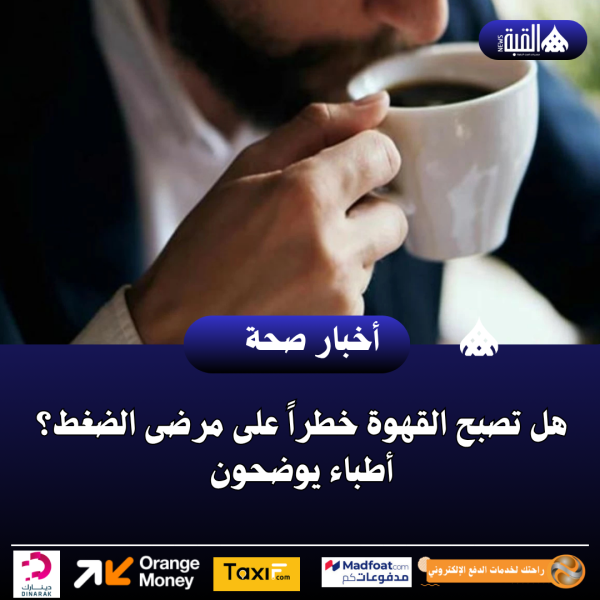 هل تصبح القهوة خطراً على مرضى الضغط؟ أطباء يوضحون