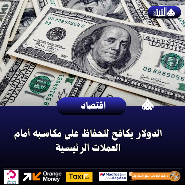 الدولار يكافح للحفاظ على مكاسبه أمام العملات الرئيسية