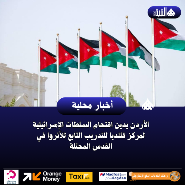 الأردن يدين اقتحام السلطات الإسرائيلية لمركز قلنديا للتدريب التابع للأنروا في القدس المحتلة