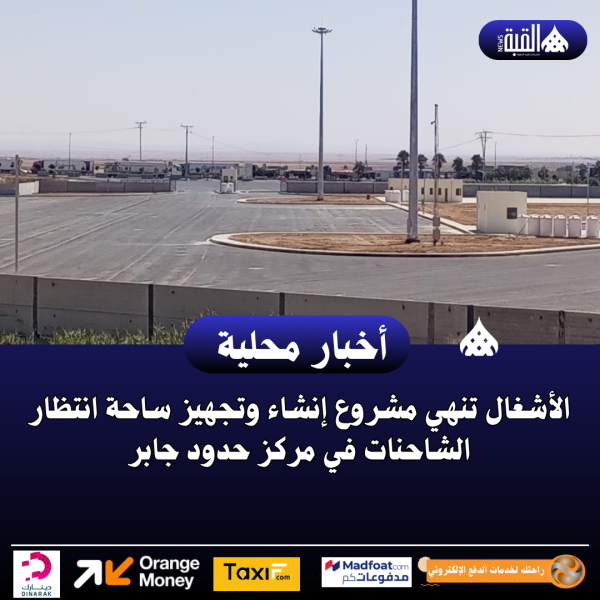 الأشغال تنهي مشروع إنشاء وتجهيز ساحة انتظار الشاحنات في مركز حدود جابر