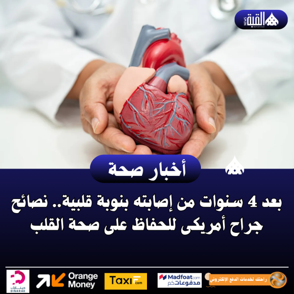 بعد 4 سنوات من إصابته بنوبة قلبية.. نصائح جراح أمريكى للحفاظ على صحة القلب