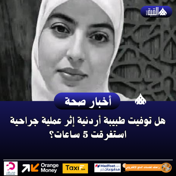 هل توفيت طبيبة أردنية إثر عملية جراحية استغرقت 5 ساعات؟