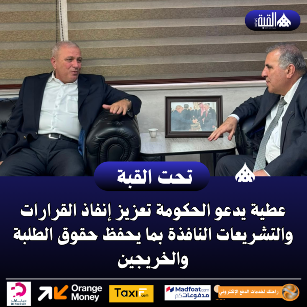 عطية يدعو الحكومة تعزيز إنفاذ القرارات والتشريعات النافذة بما يحفظ حقوق الطلبة والخريجين