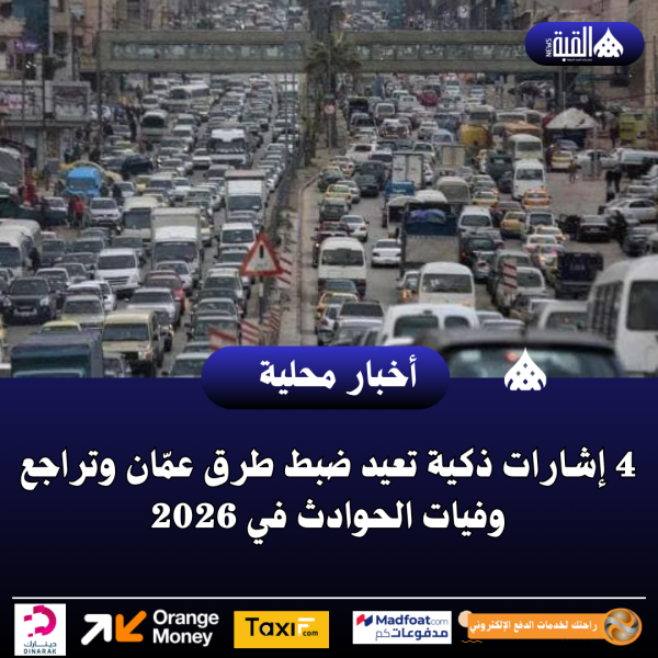4 إشارات ذكية تعيد ضبط طرق عمّان وتراجع وفيات الحوادث في 2026