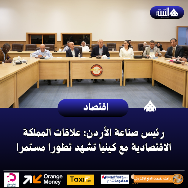 رئيس صناعة الأردن: علاقات المملكة الاقتصادية مع كينيا تشهد تطورا مستمرا