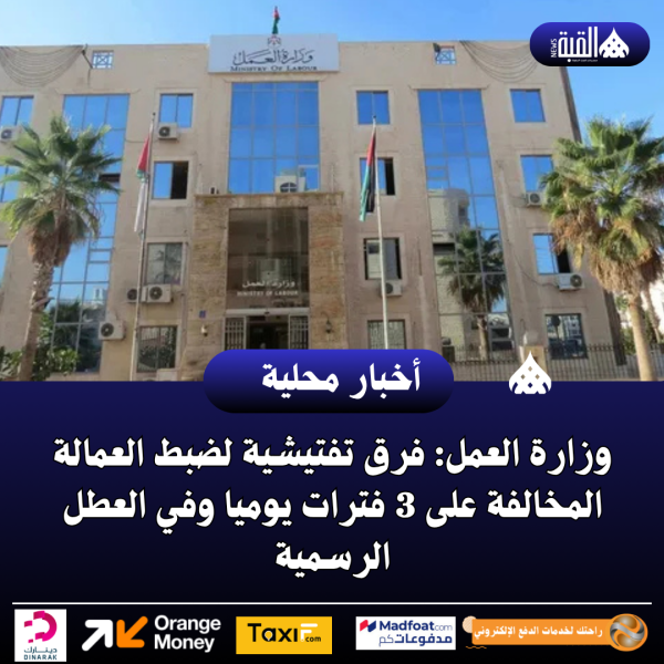 وزارة العمل: فرق تفتيشية لضبط العمالة المخالفة على 3 فترات يوميا وفي العطل الرسمية