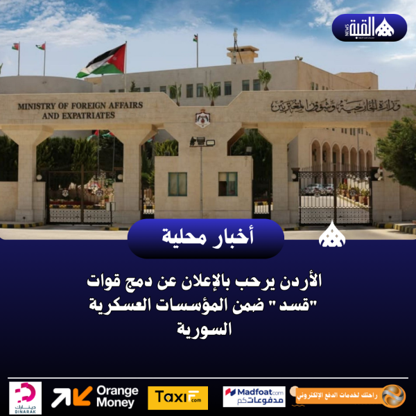 الأردن يرحب بالإعلان عن دمج قوات قسد ضمن المؤسسات العسكرية السورية